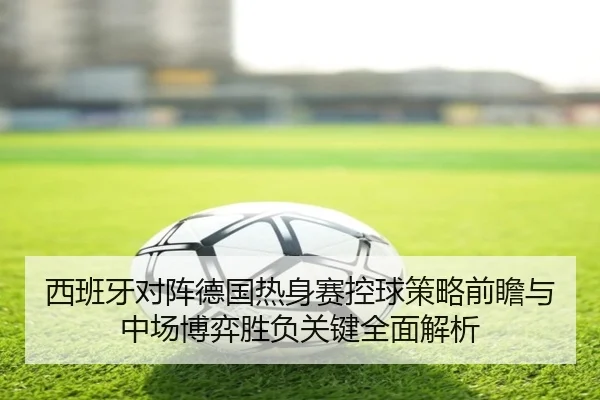 西班牙对阵德国热身赛控球策略前瞻与中场博弈胜负关键全面解析