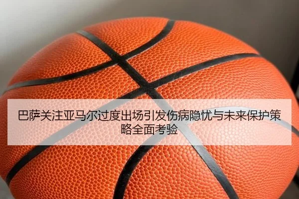 巴萨关注亚马尔过度出场引发伤病隐忧与未来保护策略全面考验