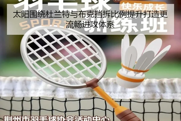 太阳围绕杜兰特与布克挡拆比例提升打造更流畅进攻体系