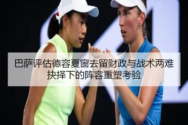 巴萨评估德容夏窗去留财政与战术两难抉择下的阵容重塑考验