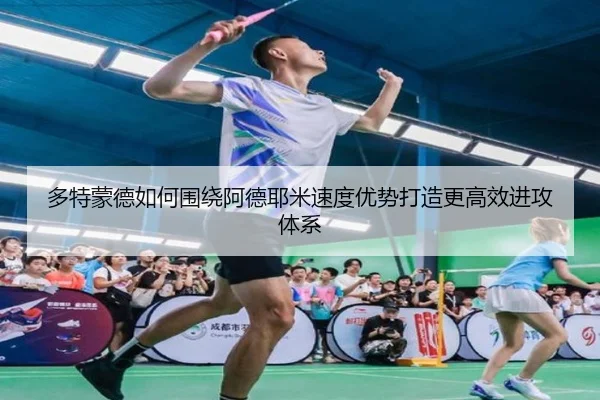 多特蒙德如何围绕阿德耶米速度优势打造更高效进攻体系